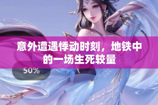 意外遭遇悸动时刻，地铁中的一场生死较量