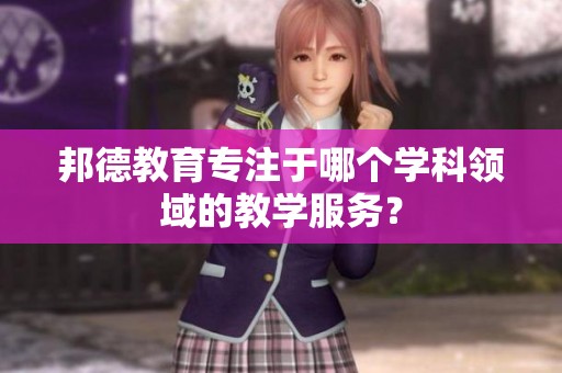 邦德教育专注于哪个学科领域的教学服务？