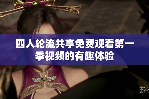 四人轮流共享免费观看第一季视频的有趣体验
