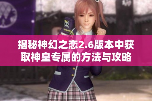 揭秘神幻之恋2.6版本中获取神皇专属的方法与攻略