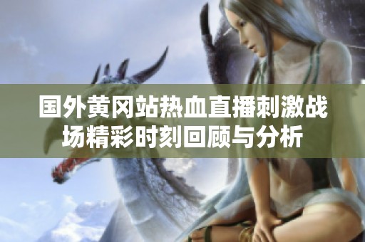 国外黄冈站热血直播刺激战场精彩时刻回顾与分析