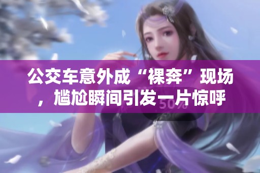 公交车意外成“裸奔”现场，尴尬瞬间引发一片惊呼