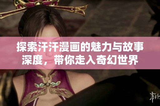 探索汗汗漫画的魅力与故事深度，带你走入奇幻世界