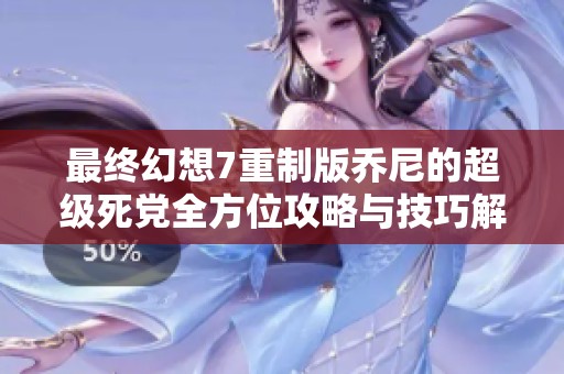 最终幻想7重制版乔尼的超级死党全方位攻略与技巧解析