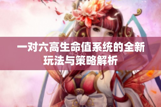 一对六高生命值系统的全新玩法与策略解析