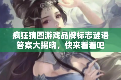疯狂猜图游戏品牌标志谜语答案大揭晓，快来看看吧