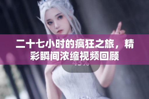 二十七小时的疯狂之旅，精彩瞬间浓缩视频回顾