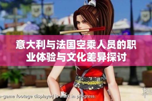 意大利与法国空乘人员的职业体验与文化差异探讨
