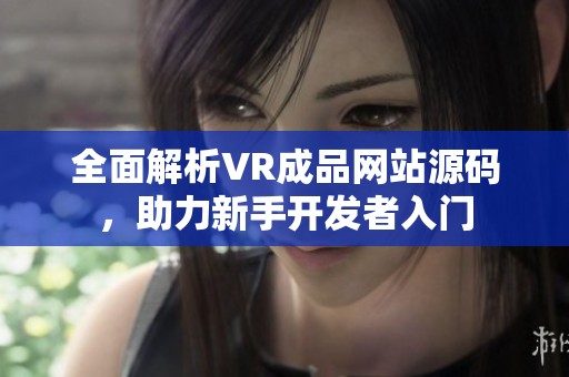 全面解析VR成品网站源码，助力新手开发者入门