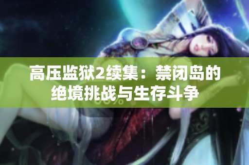 高压监狱2续集：禁闭岛的绝境挑战与生存斗争