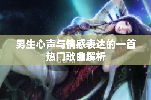 男生心声与情感表达的一首热门歌曲解析