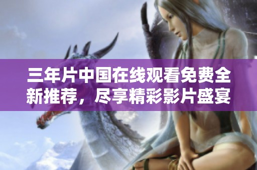 三年片中国在线观看免费全新推荐，尽享精彩影片盛宴