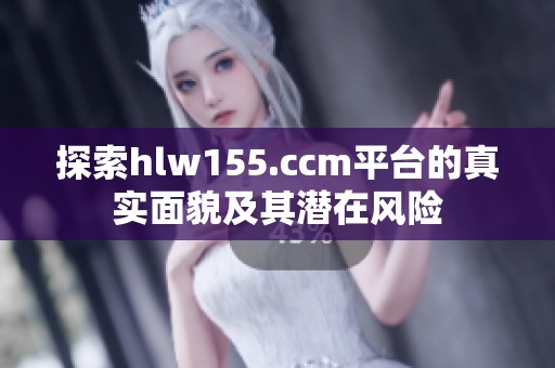 探索hlw155.ccm平台的真实面貌及其潜在风险
