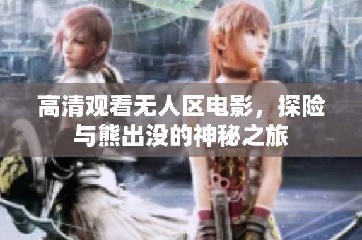 高清观看无人区电影，探险与熊出没的神秘之旅