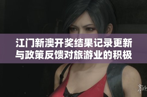 江门新澳开奖结果记录更新与政策反馈对旅游业的积极影响分析