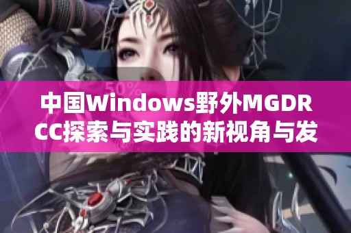 中国Windows野外MGDRCC探索与实践的新视角与发展方向