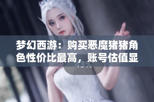 梦幻西游：购买恶魔猪猪角色性价比最高，账号估值显著提升