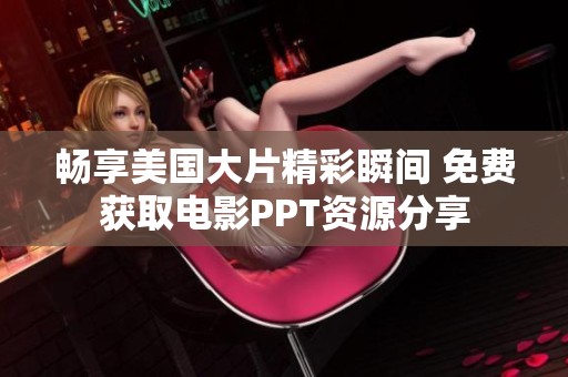 畅享美国大片精彩瞬间 免费获取电影PPT资源分享