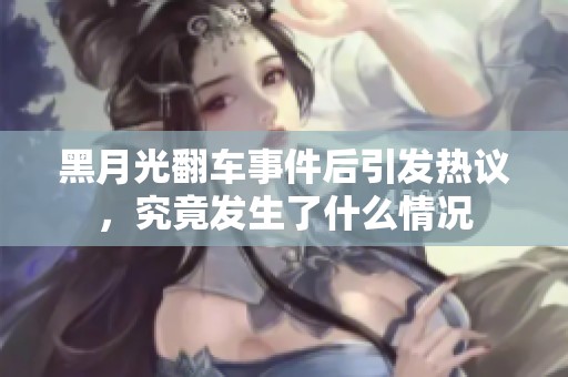 黑月光翻车事件后引发热议，究竟发生了什么情况