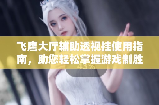 飞鹰大厅辅助透视挂使用指南，助您轻松掌握游戏制胜技巧