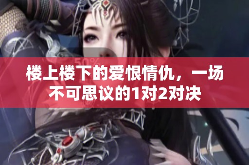 楼上楼下的爱恨情仇，一场不可思议的1对2对决