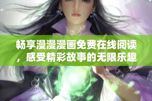 畅享漫漫漫画免费在线阅读，感受精彩故事的无限乐趣