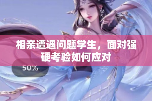 相亲遭遇问题学生，面对强硬考验如何应对