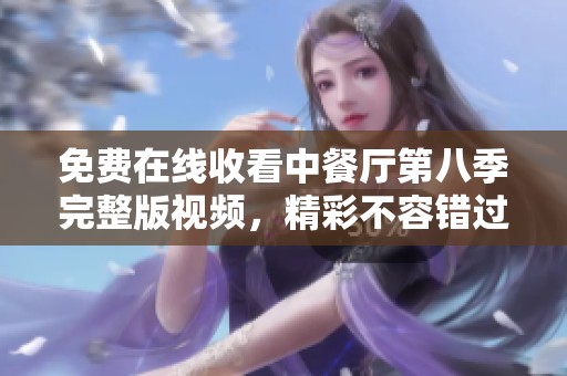 免费在线收看中餐厅第八季完整版视频，精彩不容错过