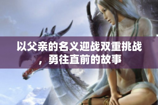 以父亲的名义迎战双重挑战，勇往直前的故事