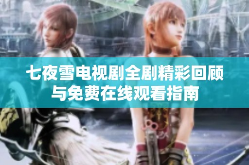 七夜雪电视剧全剧精彩回顾与免费在线观看指南