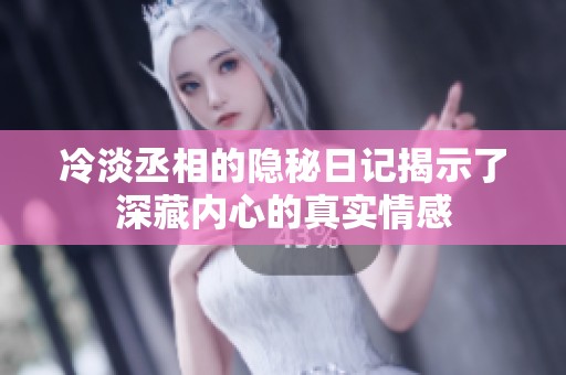 冷淡丞相的隐秘日记揭示了深藏内心的真实情感
