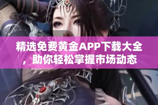 精选免费黄金APP下载大全，助你轻松掌握市场动态