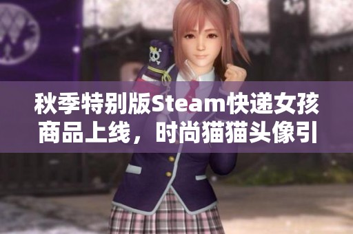 秋季特别版Steam快递女孩商品上线，时尚猫猫头像引人关注