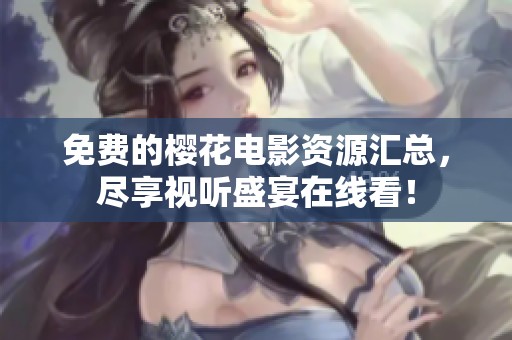 免费的樱花电影资源汇总，尽享视听盛宴在线看！