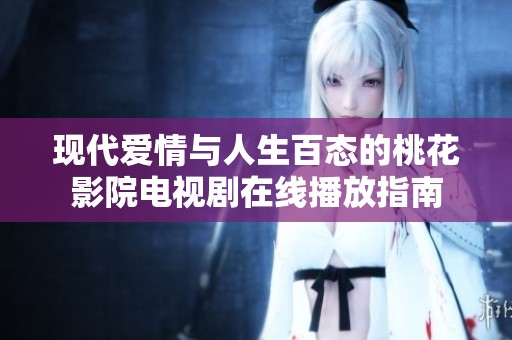 现代爱情与人生百态的桃花影院电视剧在线播放指南