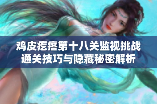 鸡皮疙瘩第十八关监视挑战通关技巧与隐藏秘密解析