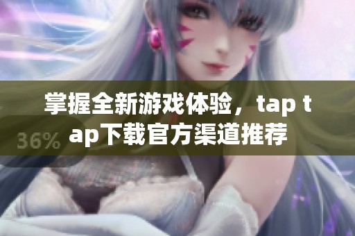 掌握全新游戏体验，tap tap下载官方渠道推荐