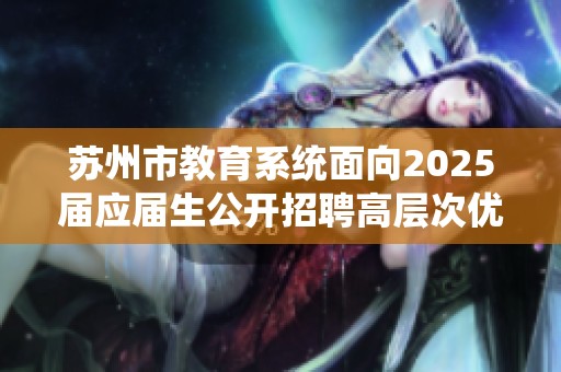 苏州市教育系统面向2025届应届生公开招聘高层次优秀人才公告