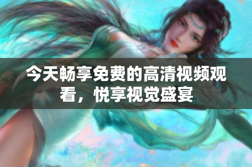 今天畅享免费的高清视频观看，悦享视觉盛宴