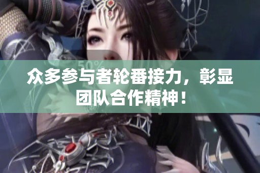 众多参与者轮番接力，彰显团队合作精神！