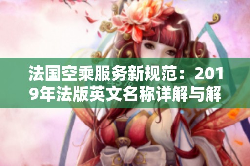法国空乘服务新规范：2019年法版英文名称详解与解析