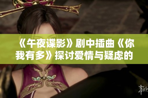 《午夜谍影》剧中插曲《你我有多》探讨爱情与疑虑的交织