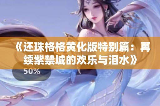 《还珠格格黄化版特别篇：再续紫禁城的欢乐与泪水》