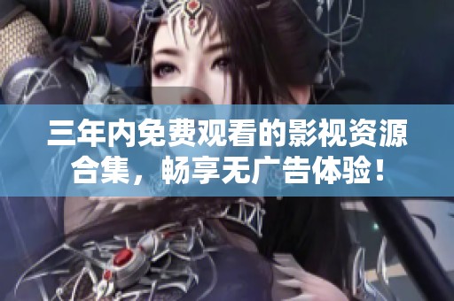 三年内免费观看的影视资源合集，畅享无广告体验！