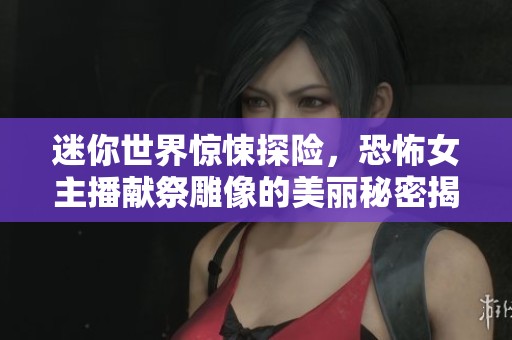 迷你世界惊悚探险，恐怖女主播献祭雕像的美丽秘密揭秘
