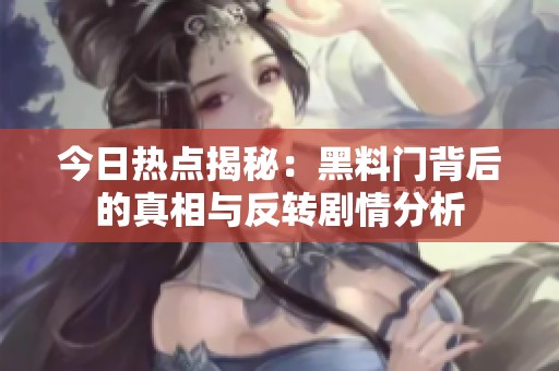 今日热点揭秘：黑料门背后的真相与反转剧情分析