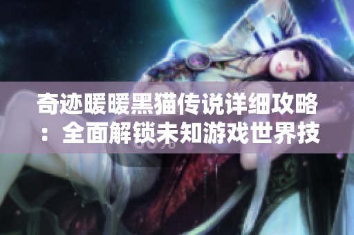 奇迹暖暖黑猫传说详细攻略：全面解锁未知游戏世界技巧与心得