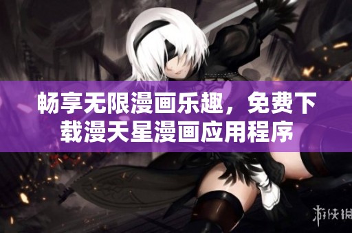 畅享无限漫画乐趣，免费下载漫天星漫画应用程序