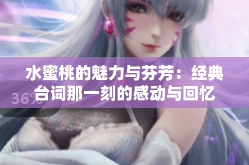 水蜜桃的魅力与芬芳：经典台词那一刻的感动与回忆