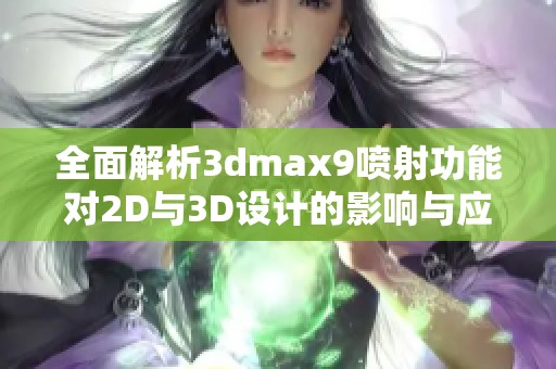 全面解析3dmax9喷射功能对2D与3D设计的影响与应用